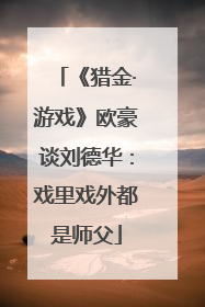 《猎金·游戏》欧豪谈刘德华：戏里戏外都是师父