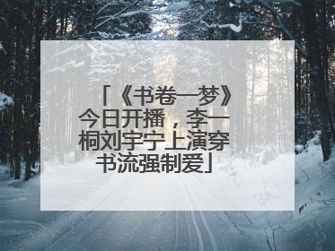 《书卷一梦》今日开播，李一桐刘宇宁上演穿书流强制爱