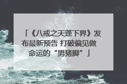 《八戒之天蓬下界》发布最新预告 打破偏见做命运的“男猪脚”