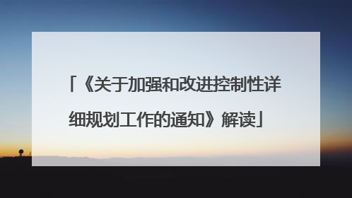 《关于加强和改进控制性详细规划工作的通知》解读