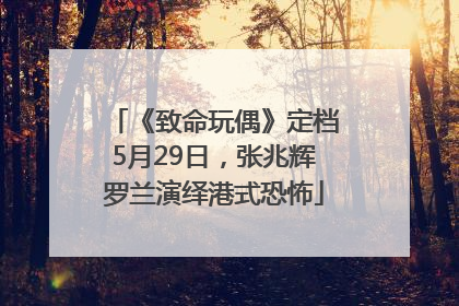 《致命玩偶》定档5月29日，张兆辉罗兰演绎港式恐怖