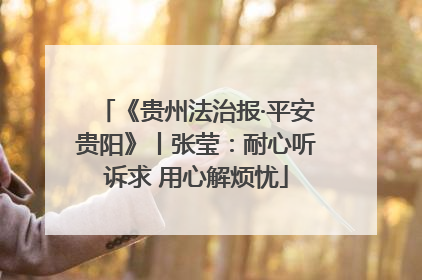 《贵州法治报·平安贵阳》丨张莹：耐心听诉求 用心解烦忧