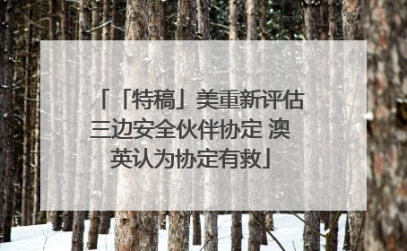 「特稿」美重新评估三边安全伙伴协定 澳英认为协定有救