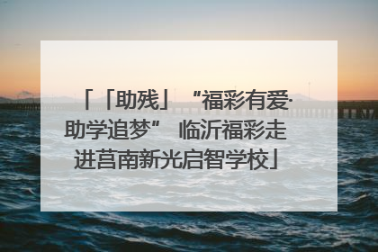 「助残」“福彩有爱·助学追梦” 临沂福彩走进莒南新光启智学校