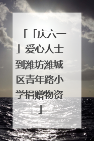 「庆六一」爱心人士到潍坊潍城区青年路小学捐赠物资