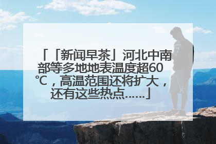「新闻早茶」河北中南部等多地地表温度超60℃，高温范围还将扩大，还有这些热点……