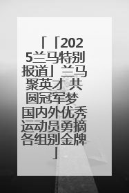 「2025兰马特别报道」兰马聚英才 共圆冠军梦 国内外优秀运动员勇摘各组别金牌