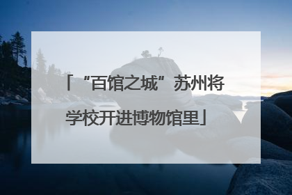 “百馆之城”苏州将学校开进博物馆里