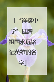 “祥榕中学”挂牌 祖国永远铭记英雄的名字