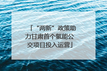 “两新”政策助力甘肃首个氢能公交项目投入运营