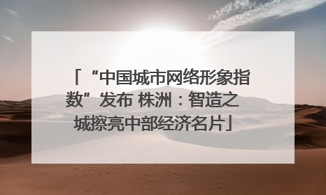 “中国城市网络形象指数”发布 株洲：智造之城擦亮中部经济名片