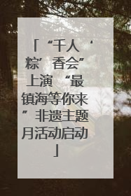“千人‘粽’香会”上演 “最镇海等你来”非遗主题月活动启动