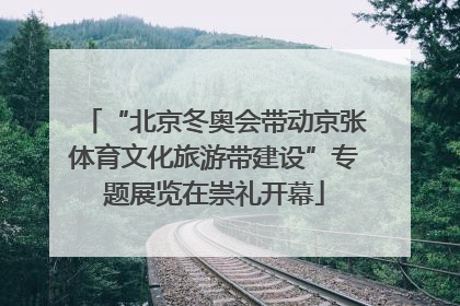 “北京冬奥会带动京张体育文化旅游带建设”专题展览在崇礼开幕