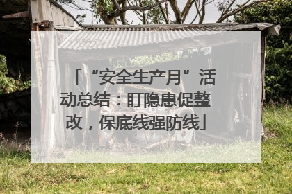 “安全生产月”活动总结：盯隐患促整改，保底线强防线