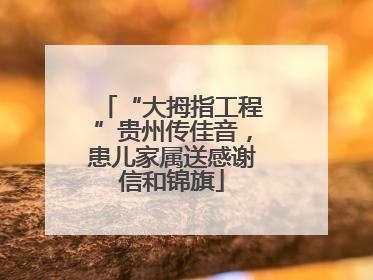 “大拇指工程”贵州传佳音，患儿家属送感谢信和锦旗