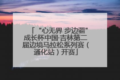 “心无界 步边疆”成长杯中国·吉林第二届边境马拉松系列赛（通化站）开赛