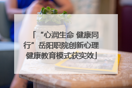 “心润生命 健康同行”岳阳职院创新心理健康教育模式获实效