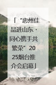 “忠州佳品进山东・同心携手共繁荣”2025烟台推介会启幕