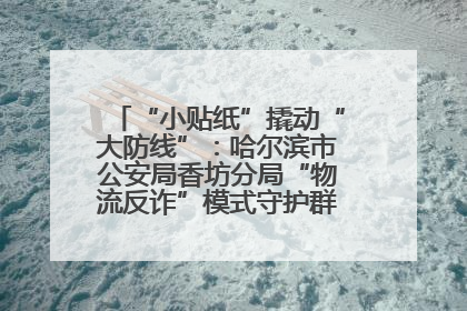 “小贴纸”撬动“大防线”：哈尔滨市公安局香坊分局“物流反诈”模式守护群众“钱袋子”