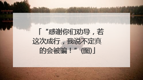 “感谢你们劝导，若这次成行，我说不定真的会被骗！”(图)