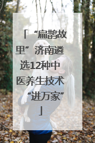 “扁鹊故里”济南遴选12种中医养生技术“进万家”