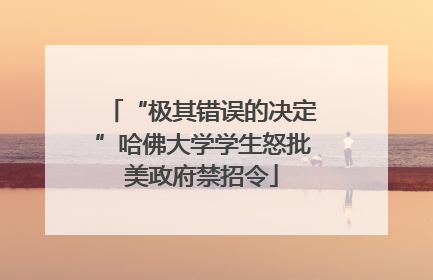 “极其错误的决定”哈佛大学学生怒批美政府禁招令