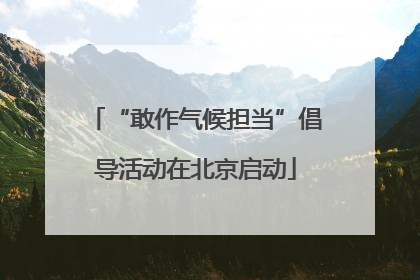 “敢作气候担当”倡导活动在北京启动