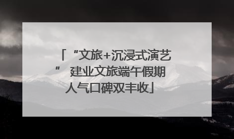“文旅+沉浸式演艺” 建业文旅端午假期人气口碑双丰收