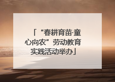 “春耕育苗·童心向农”劳动教育实践活动举办