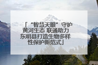 “智慧天眼”守护黄河生态 联通助力东明县打造生物多样性保护新范式