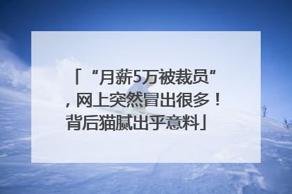 “月薪5万被裁员”，网上突然冒出很多！背后猫腻出乎意料
