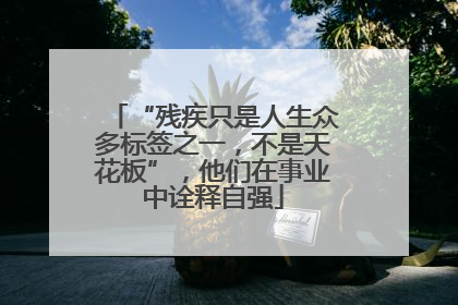 “残疾只是人生众多标签之一，不是天花板”，他们在事业中诠释自强