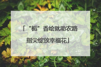 “栀”香绘就助农路 指尖绽放幸福花