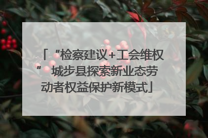 “检察建议+工会维权” 城步县探索新业态劳动者权益保护新模式