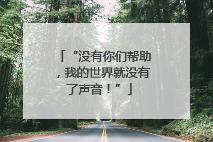 “没有你们帮助，我的世界就没有了声音！”