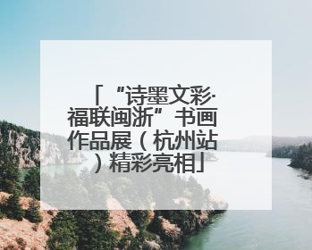 “诗墨文彩·福联闽浙”书画作品展（杭州站）精彩亮相