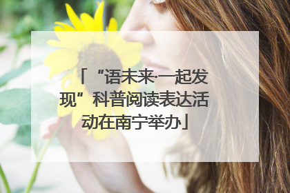 “语未来·一起发现”科普阅读表达活动在南宁举办