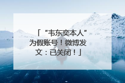 “韦东奕本人”为假账号！微博发文：已关闭！