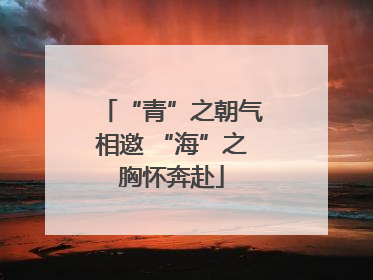 “青”之朝气相邀 “海”之胸怀奔赴