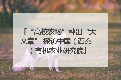 “高校农场”种出“大文章” 探访中国（西充）有机农业研究院
