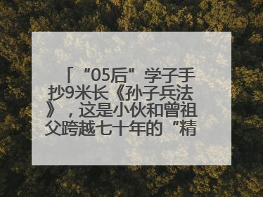 “05后”学子手抄9米长《孙子兵法》，这是小伙和曾祖父跨越七十年的“精神接力”