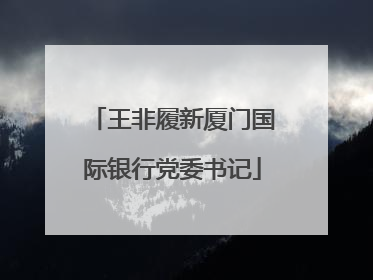 王非履新厦门国际银行党委书记