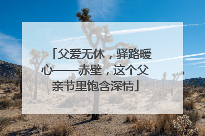 父爱无休，驿路暖心——赤壁，这个父亲节里饱含深情