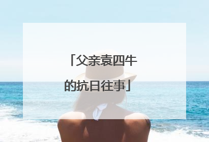 父亲袁四牛的抗日往事