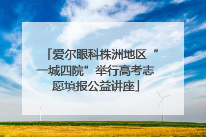 爱尔眼科株洲地区“一城四院”举行高考志愿填报公益讲座