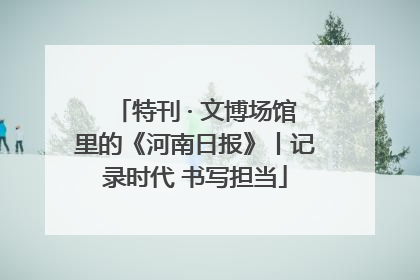 特刊 · 文博场馆里的《河南日报》丨记录时代 书写担当