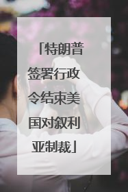 特朗普签署行政令结束美国对叙利亚制裁