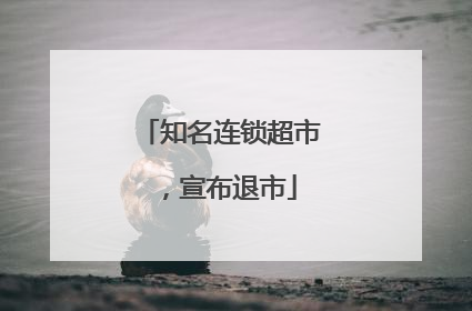 知名连锁超市，宣布退市