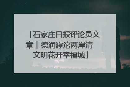 石家庄日报评论员文章｜德润滹沱两岸清 文明花开幸福城