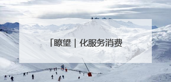 瞭望｜化服务消费潜力为强劲动力